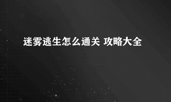 迷雾逃生怎么通关 攻略大全