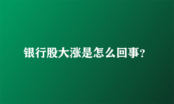 银行股大涨是怎么回事？