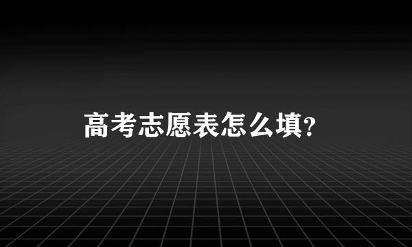 高考志愿表怎么填？