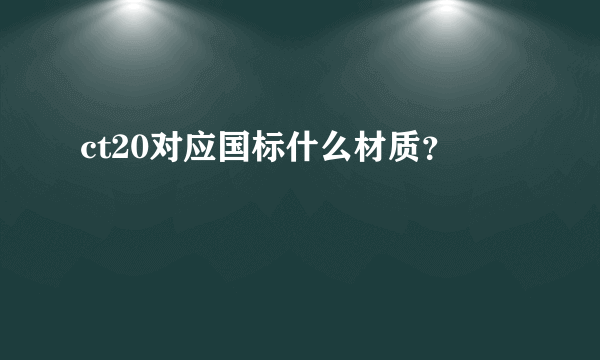 ct20对应国标什么材质？