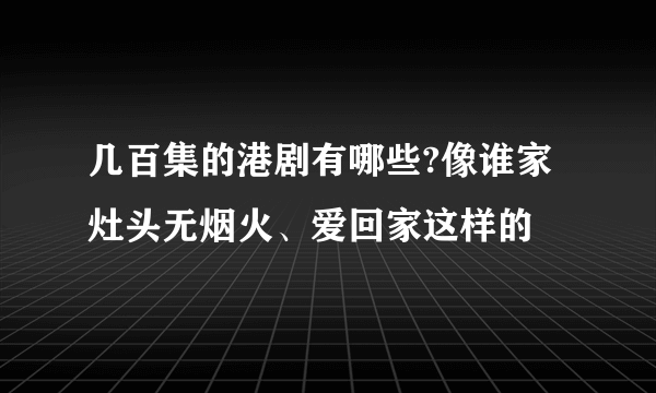 几百集的港剧有哪些?像谁家灶头无烟火、爱回家这样的