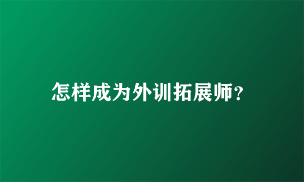 怎样成为外训拓展师？