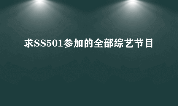 求SS501参加的全部综艺节目