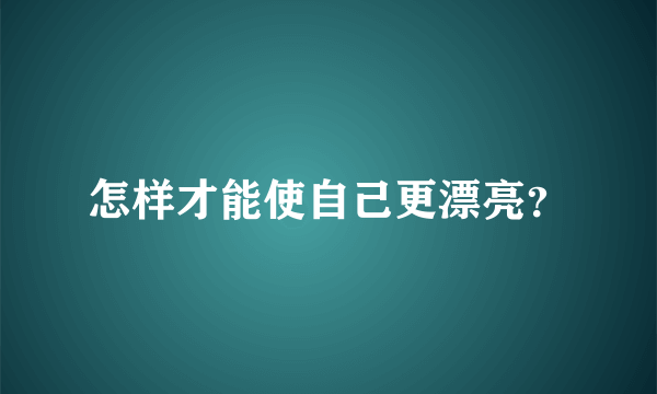 怎样才能使自己更漂亮？