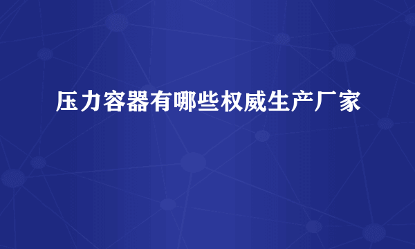 压力容器有哪些权威生产厂家