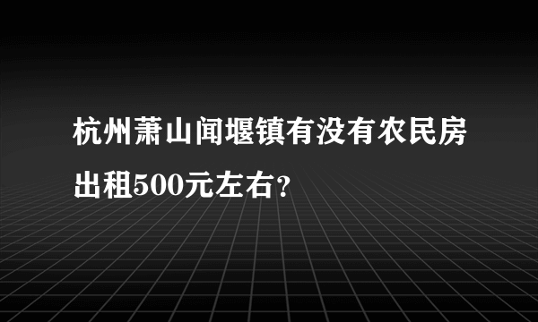 杭州萧山闻堰镇有没有农民房出租500元左右？