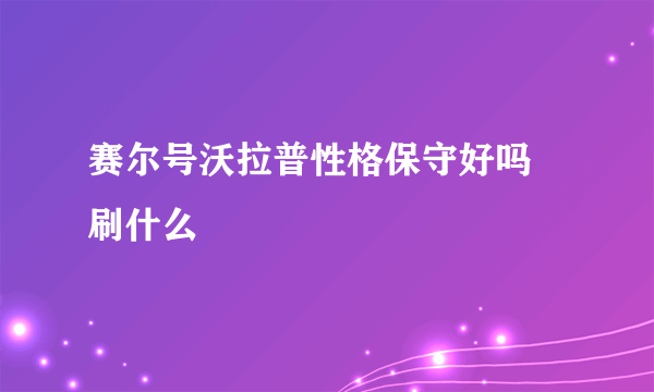 赛尔号沃拉普性格保守好吗 刷什么