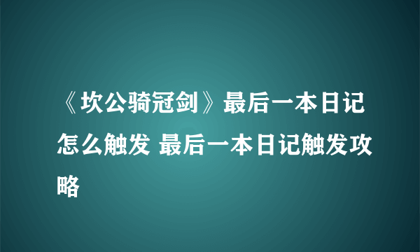 《坎公骑冠剑》最后一本日记怎么触发 最后一本日记触发攻略