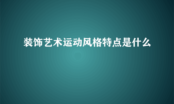 装饰艺术运动风格特点是什么