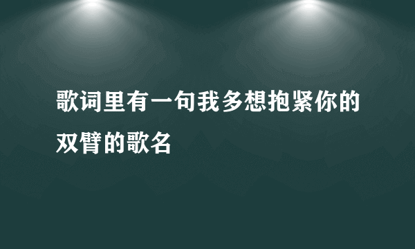 歌词里有一句我多想抱紧你的双臂的歌名