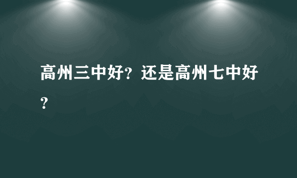 高州三中好？还是高州七中好？