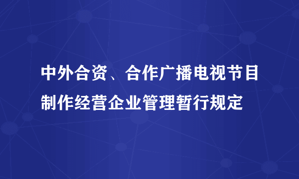 中外合资、合作广播电视节目制作经营企业管理暂行规定