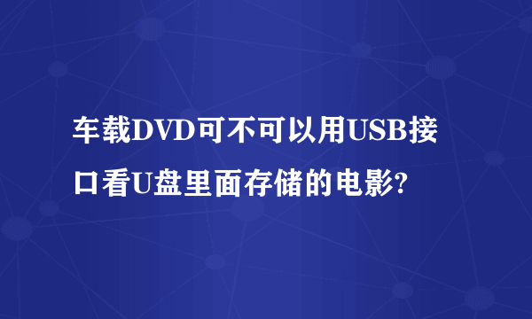 车载DVD可不可以用USB接口看U盘里面存储的电影?