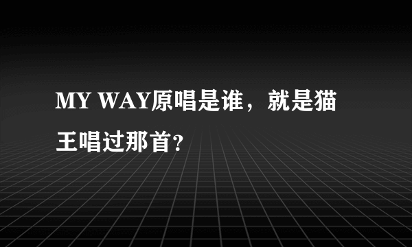 MY WAY原唱是谁，就是猫王唱过那首？