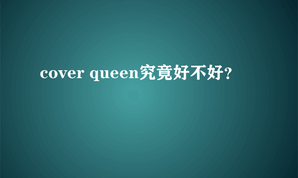 cover queen究竟好不好？