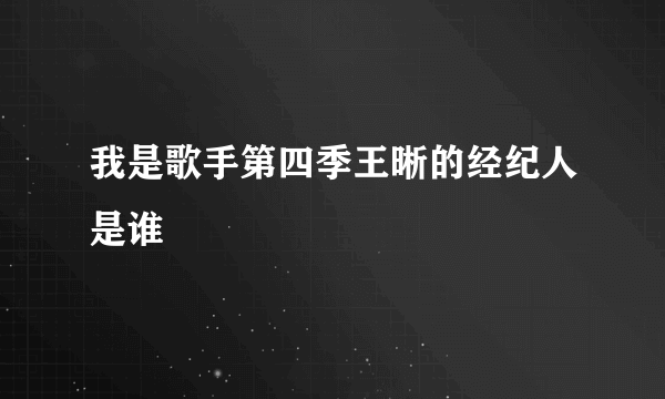 我是歌手第四季王晰的经纪人是谁