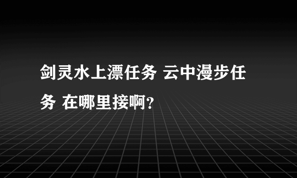 剑灵水上漂任务 云中漫步任务 在哪里接啊？