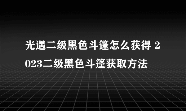 光遇二级黑色斗篷怎么获得 2023二级黑色斗篷获取方法