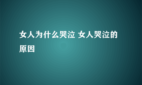 女人为什么哭泣 女人哭泣的原因