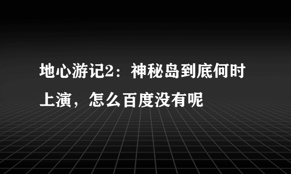 地心游记2：神秘岛到底何时上演，怎么百度没有呢