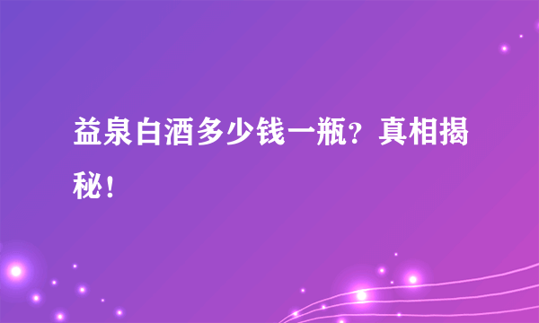 益泉白酒多少钱一瓶？真相揭秘！