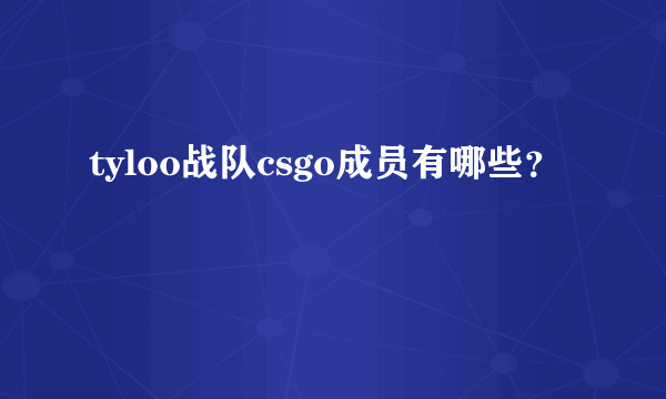 tyloo战队csgo成员有哪些？