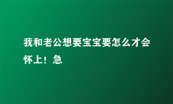 我和老公想要宝宝要怎么才会怀上！急