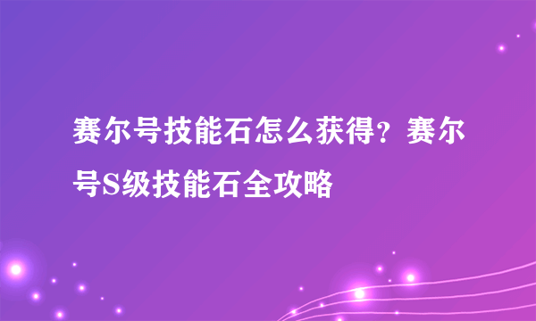 赛尔号技能石怎么获得？赛尔号S级技能石全攻略