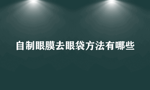 自制眼膜去眼袋方法有哪些