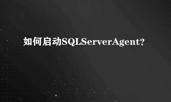 如何启动SQLServerAgent？