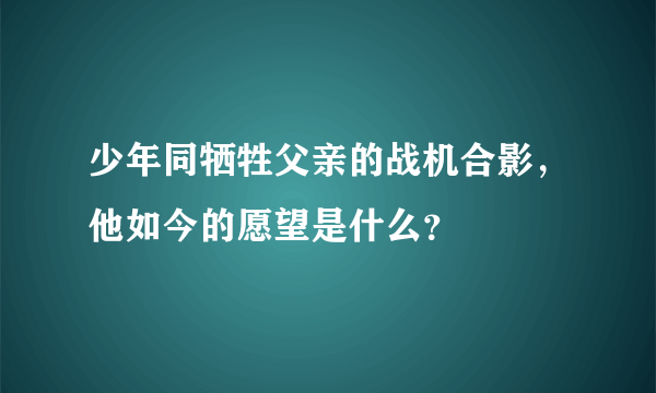 少年同牺牲父亲的战机合影，他如今的愿望是什么？