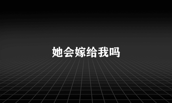 她会嫁给我吗