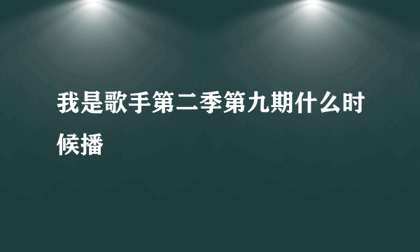 我是歌手第二季第九期什么时候播