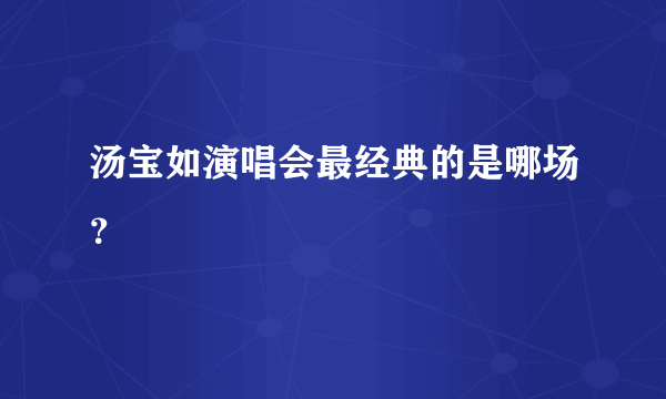 汤宝如演唱会最经典的是哪场？