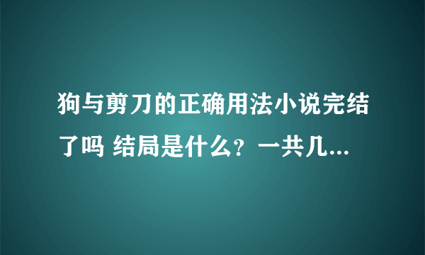 狗与剪刀的正确用法小说完结了吗 结局是什么？一共几卷？ 求大神解答