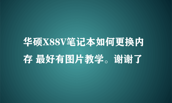 华硕X88V笔记本如何更换内存 最好有图片教学。谢谢了