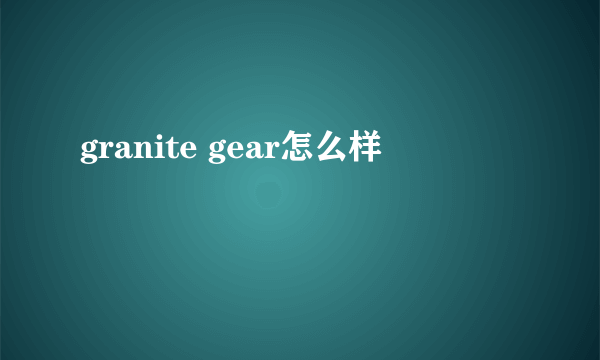 granite gear怎么样