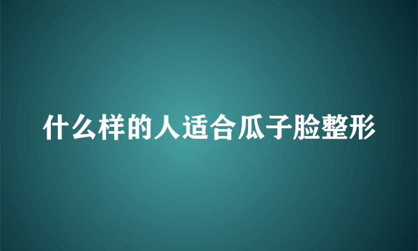 什么样的人适合瓜子脸整形