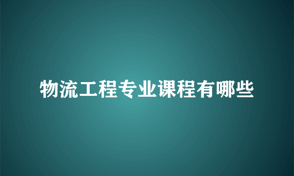 物流工程专业课程有哪些