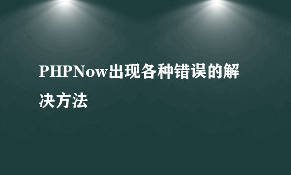 PHPNow出现各种错误的解决方法