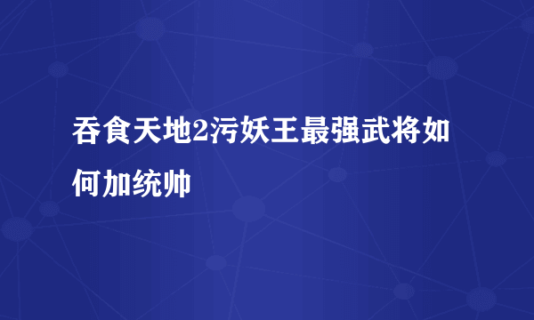 吞食天地2污妖王最强武将如何加统帅