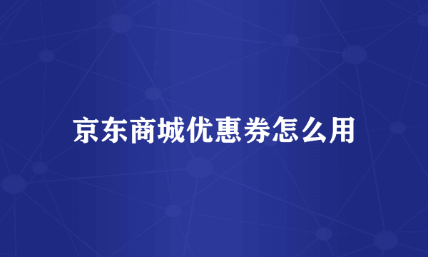 京东商城优惠券怎么用