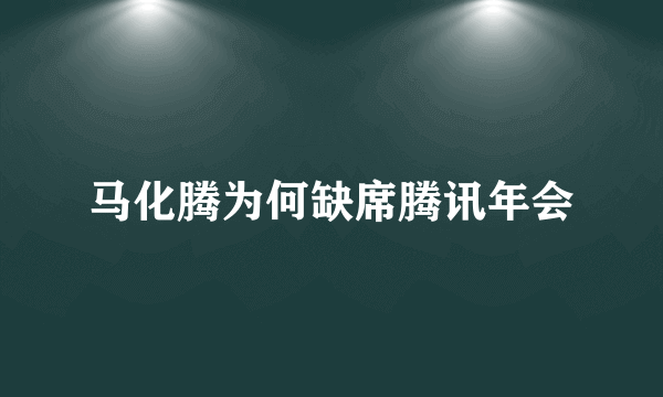 马化腾为何缺席腾讯年会