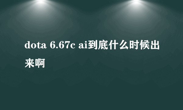 dota 6.67c ai到底什么时候出来啊