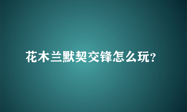 花木兰默契交锋怎么玩？