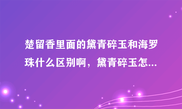 楚留香里面的黛青碎玉和海罗珠什么区别啊，黛青碎玉怎么用啊？