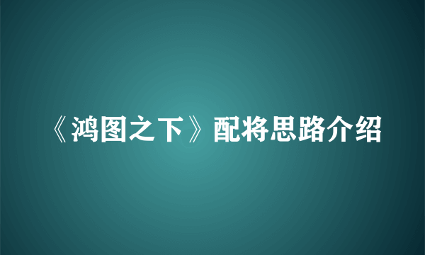 《鸿图之下》配将思路介绍