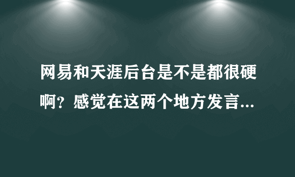 网易和天涯后台是不是都很硬啊？感觉在这两个地方发言相对会比较自游