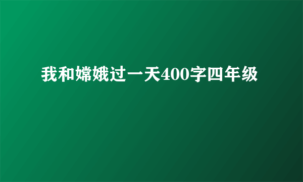 我和嫦娥过一天400字四年级