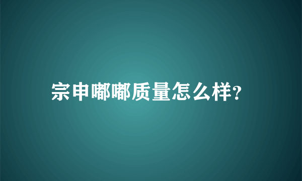 宗申嘟嘟质量怎么样？